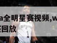 2024nba全明星赛视频,wcba全明星赛比赛回放