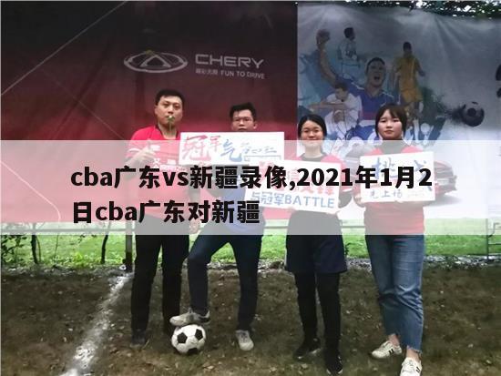 cba广东vs新疆录像,2021年1月2日cba广东对新疆