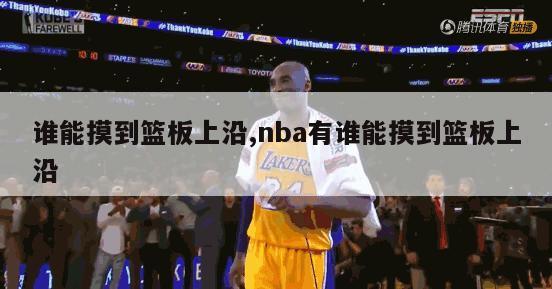 谁能摸到篮板上沿,nba有谁能摸到篮板上沿