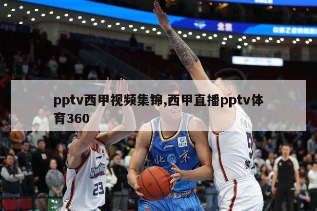 pptv西甲视频集锦,西甲直播pptv体育360