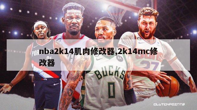 nba2k14肌肉修改器,2k14mc修改器