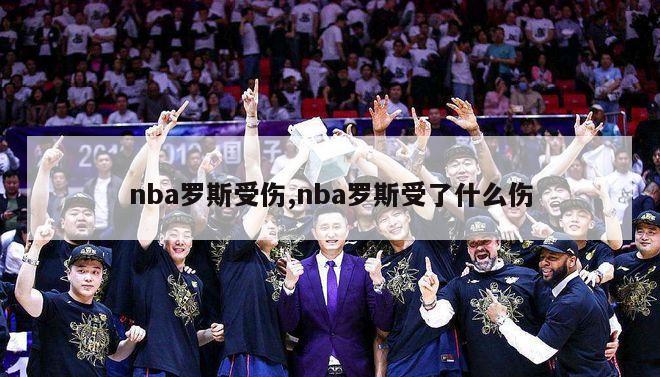 nba罗斯受伤,nba罗斯受了什么伤