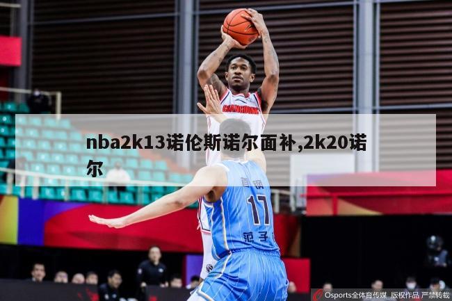 nba2k13诺伦斯诺尔面补,2k20诺尔