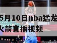 2024年5月10日nba猛龙vs热火,猛龙vs火箭直播视频