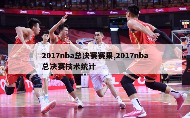 2017nba总决赛赛果,2017nba总决赛技术统计