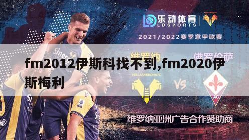 fm2012伊斯科找不到,fm2020伊斯梅利