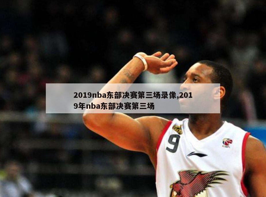 2019nba东部决赛第三场录像,2019年nba东部决赛第三场