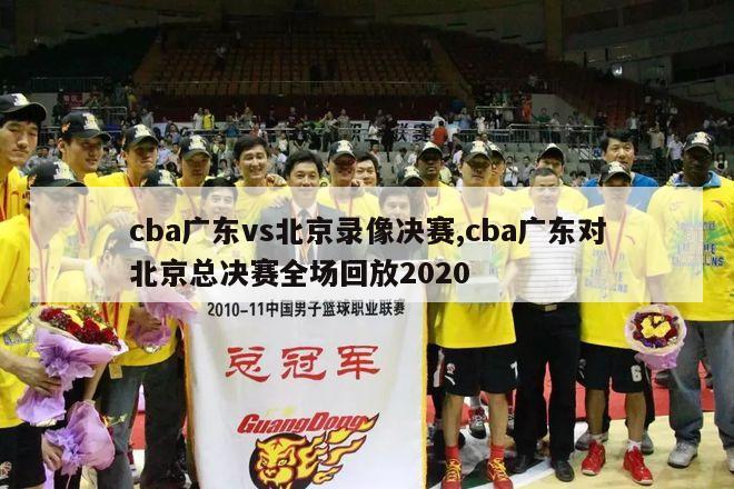 cba广东vs北京录像决赛,cba广东对北京总决赛全场回放2020