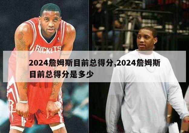 2024詹姆斯目前总得分,2024詹姆斯目前总得分是多少