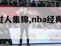 nba精彩过人集锦,nba经典过人50佳球