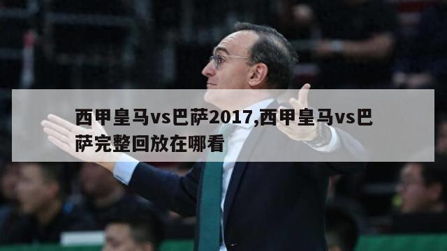 西甲皇马vs巴萨2017,西甲皇马vs巴萨完整回放在哪看