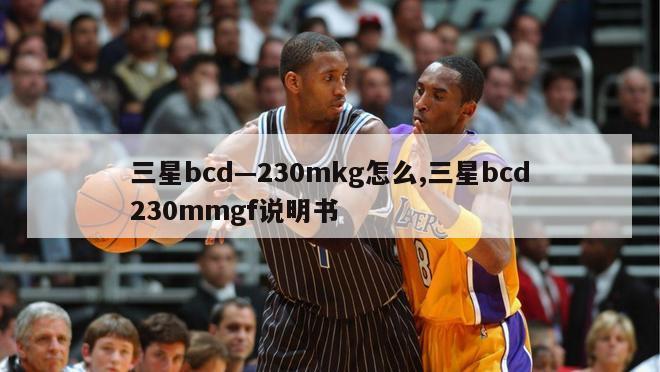 三星bcd—230mkg怎么,三星bcd230mmgf说明书