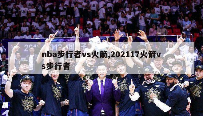 nba步行者vs火箭,202117火箭vs步行者