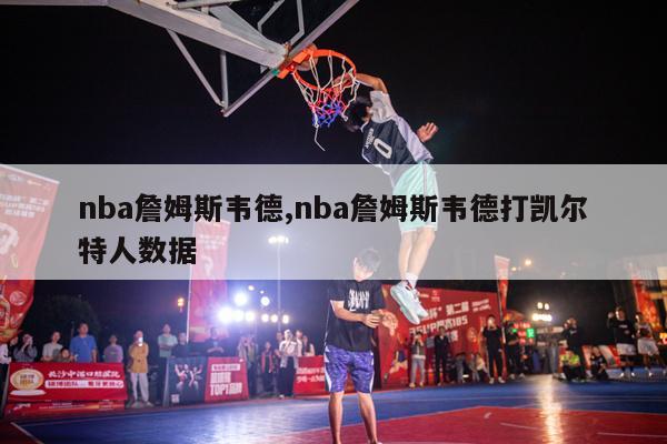 nba詹姆斯韦德,nba詹姆斯韦德打凯尔特人数据