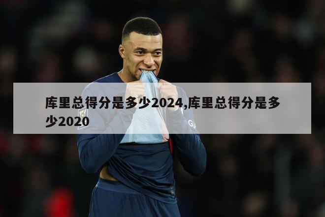 库里总得分是多少2024,库里总得分是多少2020