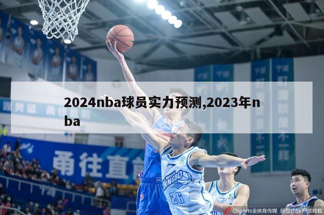 2024nba球员实力预测,2023年nba