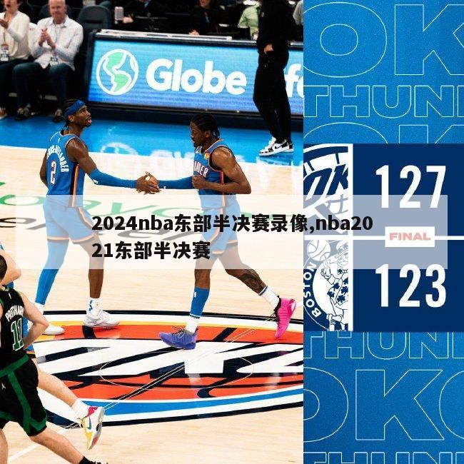 2024nba东部半决赛录像,nba2021东部半决赛