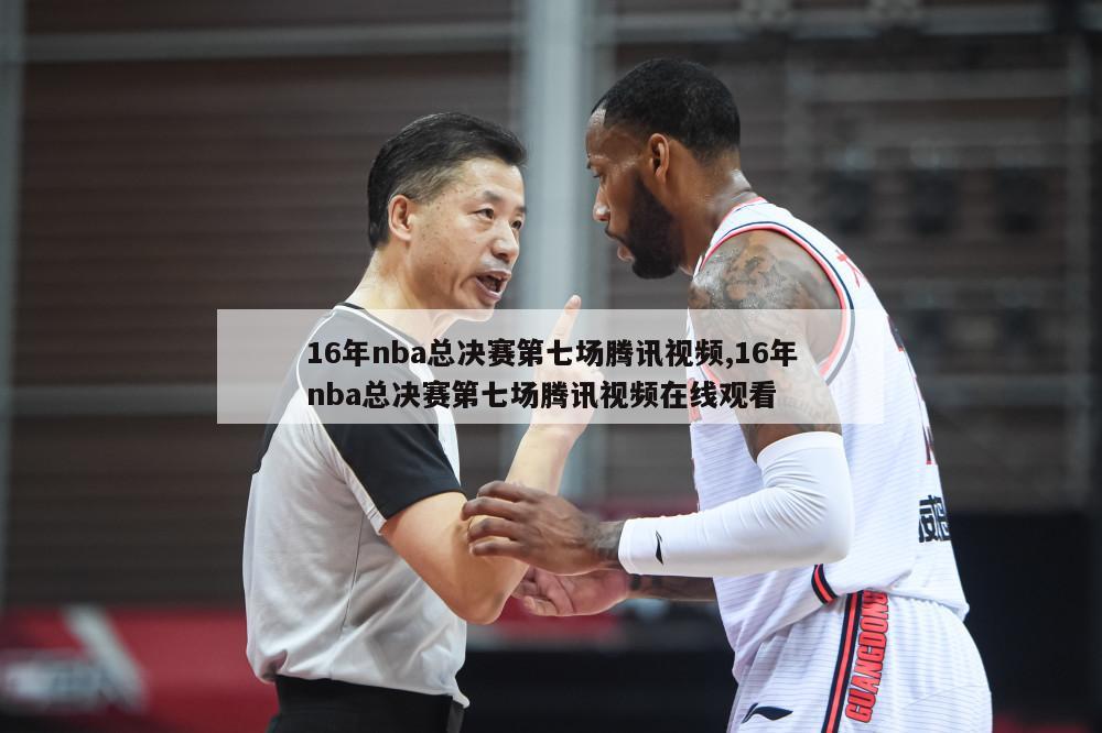 16年nba总决赛第七场腾讯视频,16年nba总决赛第七场腾讯视频在线观看